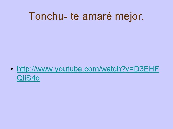 Tonchu- te amaré mejor. • http: //www. youtube. com/watch? v=D 3 EHF Qli. S