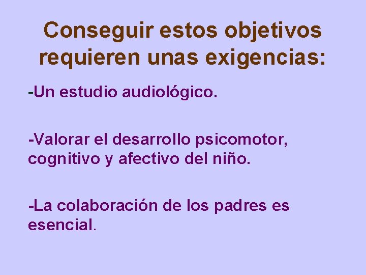Conseguir estos objetivos requieren unas exigencias: -Un estudio audiológico. Valorar el desarrollo psicomotor, cognitivo
