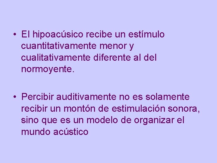  • El hipoacúsico recibe un estímulo cuantitativamente menor y cualitativamente diferente al del