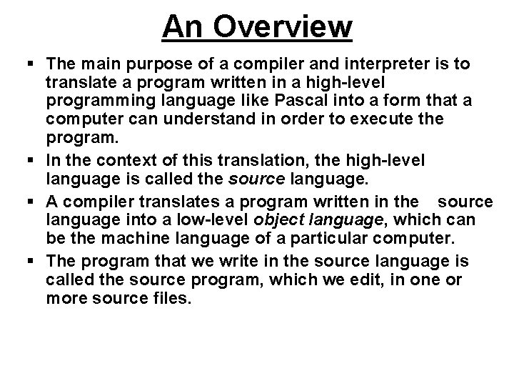 An Overview § The main purpose of a compiler and interpreter is to translate