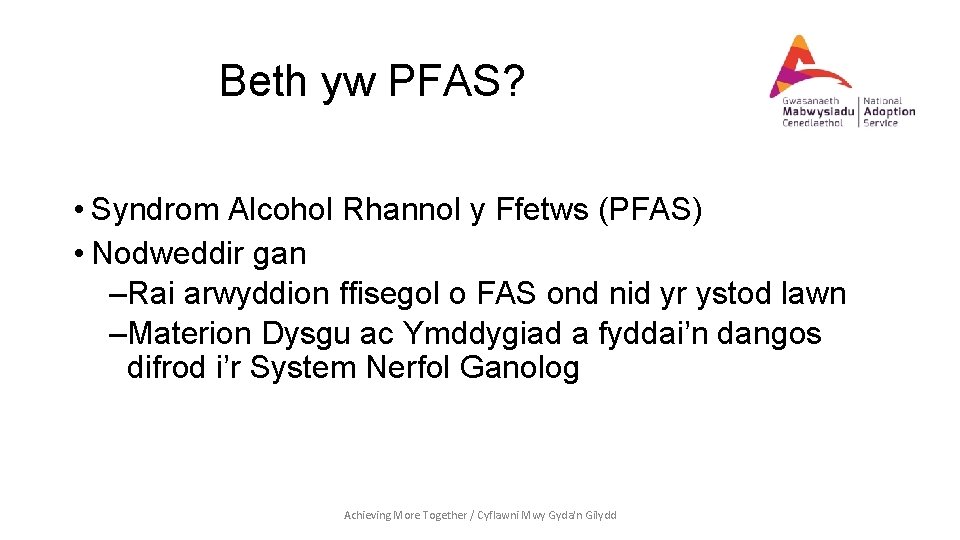 Beth yw PFAS? • Syndrom Alcohol Rhannol y Ffetws (PFAS) • Nodweddir gan –Rai