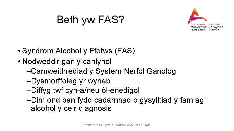 Beth yw FAS? • Syndrom Alcohol y Ffetws (FAS) • Nodweddir gan y canlynol