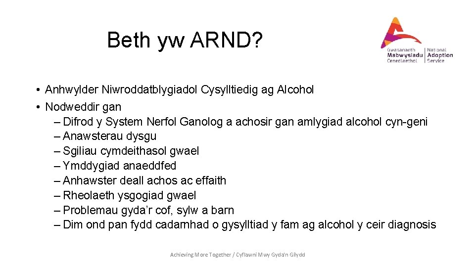 Beth yw ARND? • Anhwylder Niwroddatblygiadol Cysylltiedig ag Alcohol • Nodweddir gan – Difrod