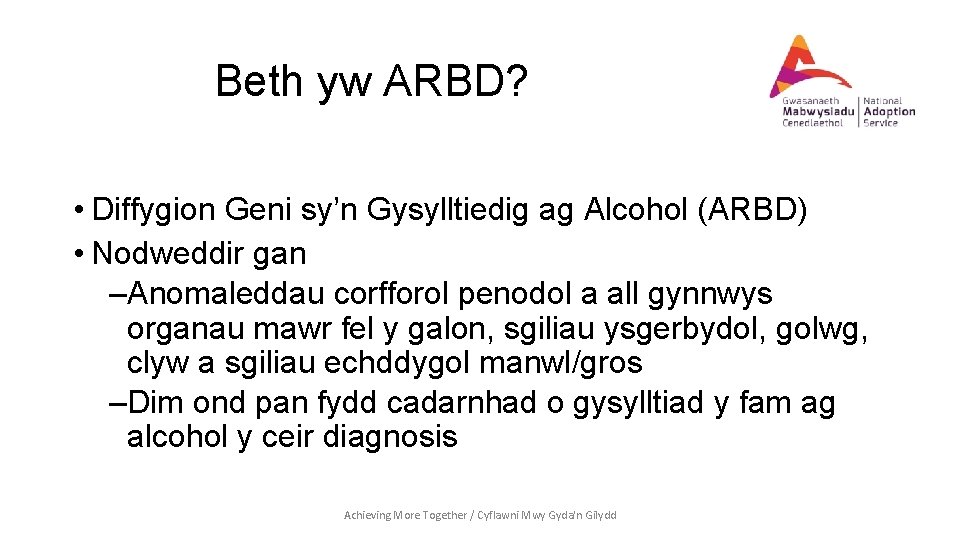 Beth yw ARBD? • Diffygion Geni sy’n Gysylltiedig ag Alcohol (ARBD) • Nodweddir gan