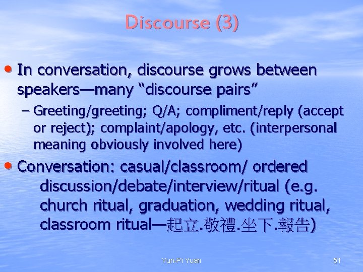 Discourse (3) • In conversation, discourse grows between speakers—many “discourse pairs” – Greeting/greeting; Q/A; Discourse (3) • In conversation, discourse grows between speakers—many “discourse pairs” – Greeting/greeting; Q/A;