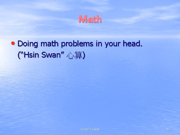Math • Doing math problems in your head. (“Hsin Swan” 心算) Yun-Pi Yuan 6 Math • Doing math problems in your head. (“Hsin Swan” 心算) Yun-Pi Yuan 6