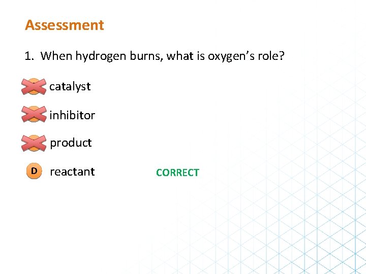Assessment 1. When hydrogen burns, what is oxygen’s role? A catalyst B inhibitor C