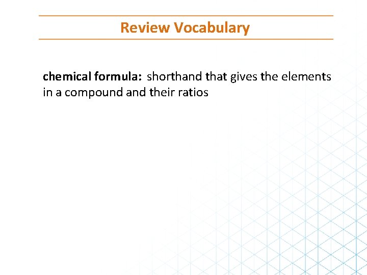 Review Vocabulary chemical formula: shorthand that gives the elements in a compound and their
