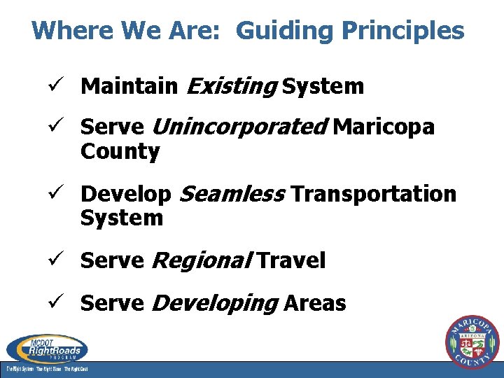 Where We Are: Guiding Principles ü Maintain Existing System ü Serve Unincorporated Maricopa County