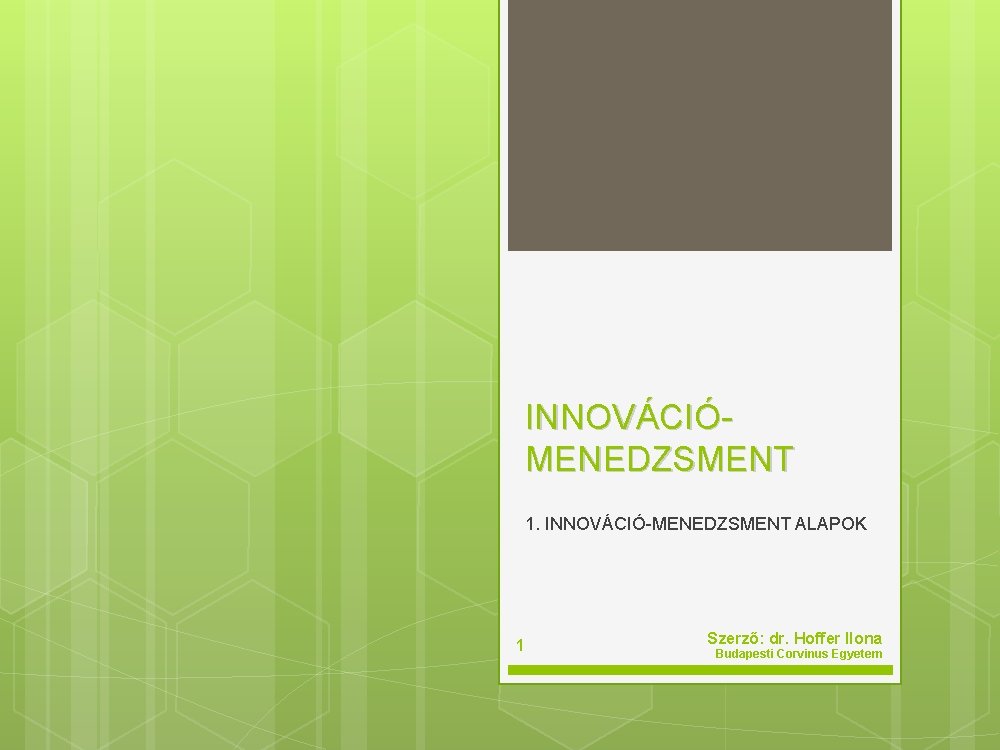 INNOVÁCIÓ MENEDZSMENT 1. INNOVÁCIÓ MENEDZSMENT ALAPOK 1 Szerző: dr. Hoffer Ilona Budapesti Corvinus Egyetem