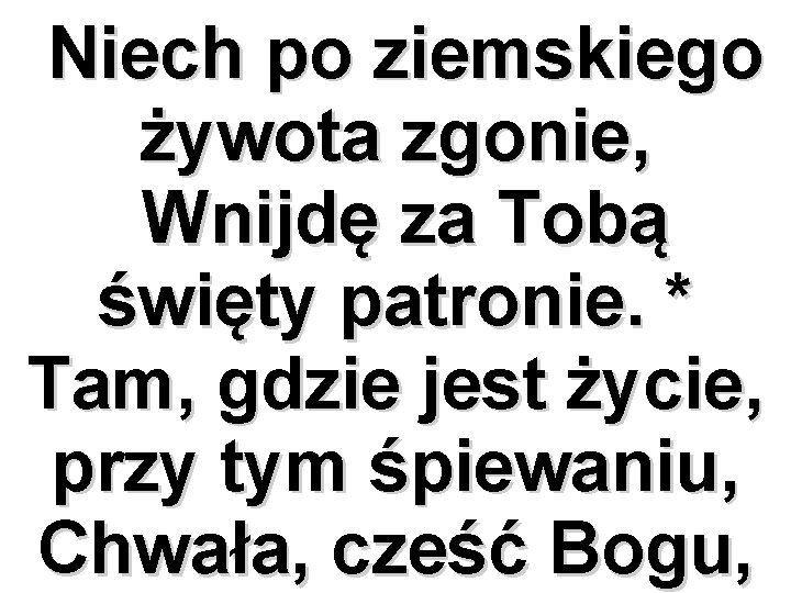Niech po ziemskiego żywota zgonie, Wnijdę za Tobą święty patronie. * Tam, gdzie jest