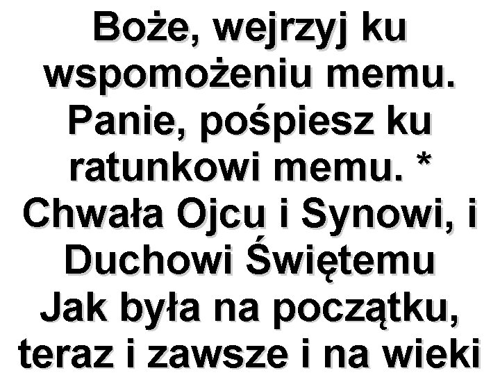 Boże, wejrzyj ku wspomożeniu memu. Panie, pośpiesz ku ratunkowi memu. * Chwała Ojcu i