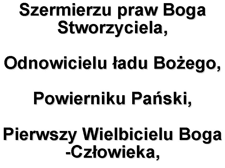 Szermierzu praw Boga Stworzyciela, Odnowicielu ładu Bożego, Powierniku Pański, Pierwszy Wielbicielu Boga -Człowieka, 