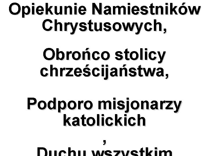 Opiekunie Namiestników Chrystusowych, Obrońco stolicy chrześcijaństwa, Podporo misjonarzy katolickich , 