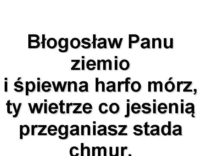 Błogosław Panu ziemio i śpiewna harfo mórz, ty wietrze co jesienią przeganiasz stada 