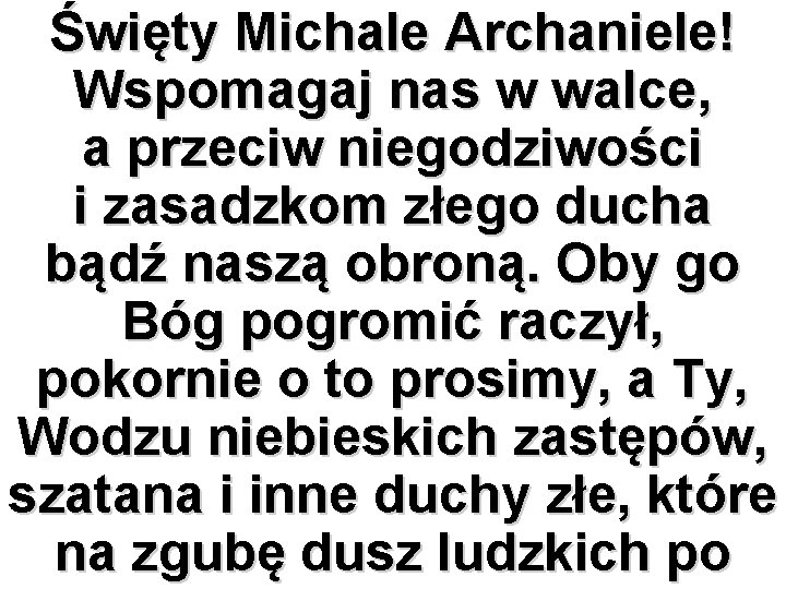 Święty Michale Archaniele! Wspomagaj nas w walce, a przeciw niegodziwości i zasadzkom złego ducha