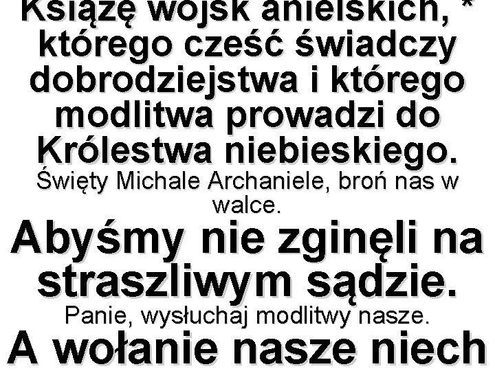 Książę wojsk anielskich, * którego cześć świadczy dobrodziejstwa i którego modlitwa prowadzi do Królestwa