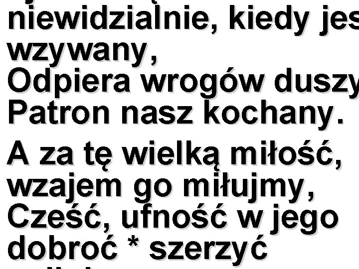 niewidzialnie, kiedy jes wzywany, Odpiera wrogów duszy Patron nasz kochany. A za tę wielką