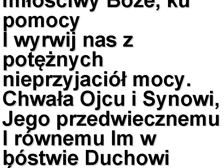 miłościwy Boże, ku pomocy I wyrwij nas z potężnych nieprzyjaciół mocy. Chwała Ojcu i