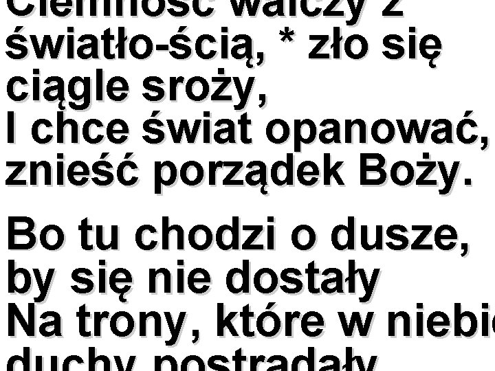 Ciemność walczy z światło-ścią, * zło się ciągle sroży, I chce świat opanować, znieść