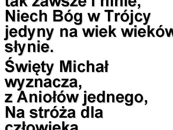 tak zawsze i ninie, Niech Bóg w Trójcy jedyny na wieków słynie. Święty Michał