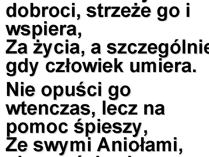 dobroci, strzeże go i wspiera, Za życia, a szczególnie gdy człowiek umiera. Nie opuści