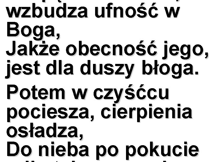 wzbudza ufność w Boga, Jakże obecność jego, jest dla duszy błoga. Potem w czyśćcu