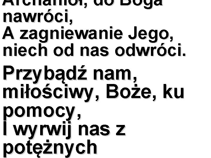 Archanioł, do Boga nawróci, A zagniewanie Jego, niech od nas odwróci. Przybądź nam, miłościwy,