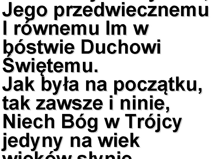 Jego przedwiecznemu I równemu Im w bóstwie Duchowi Świętemu. Jak była na początku, tak