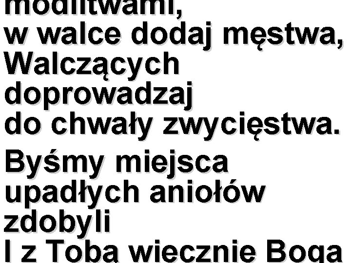 modlitwami, w walce dodaj męstwa, Walczących doprowadzaj do chwały zwycięstwa. Byśmy miejsca upadłych aniołów