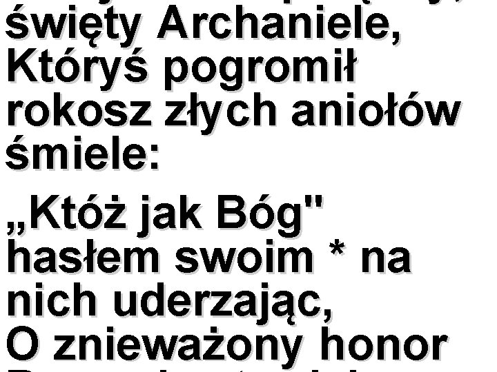 święty Archaniele, Któryś pogromił rokosz złych aniołów śmiele: „Któż jak Bóg" hasłem swoim *