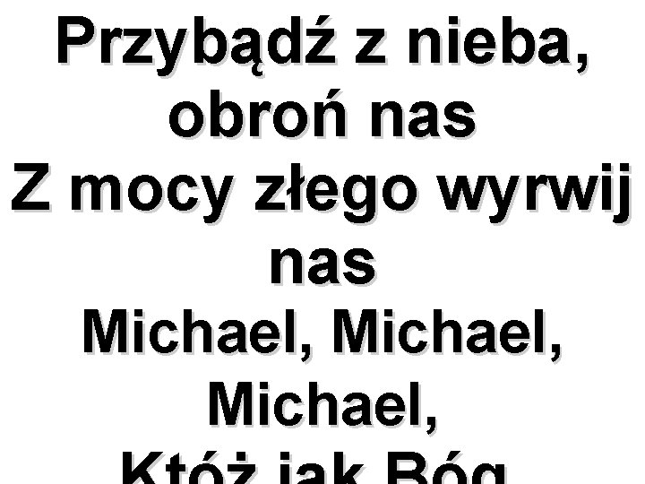 Przybądź z nieba, obroń nas Z mocy złego wyrwij nas Michael, 