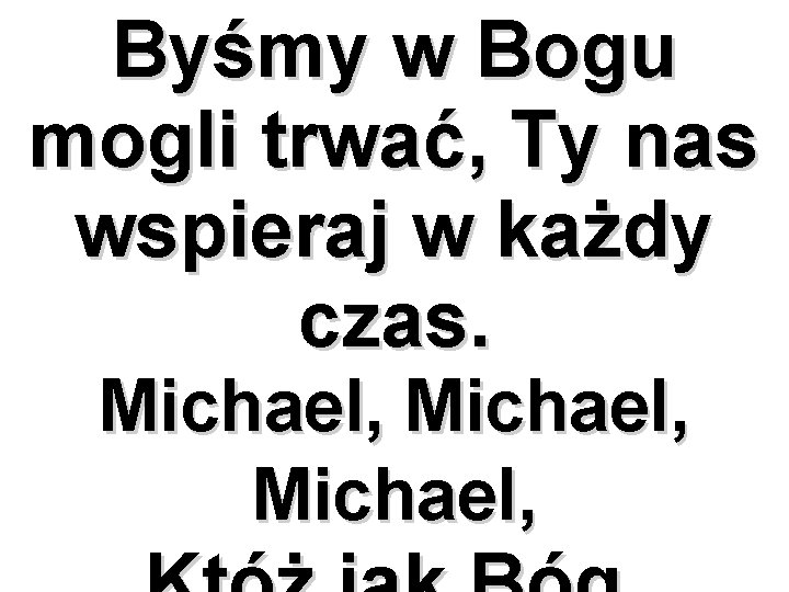 Byśmy w Bogu mogli trwać, Ty nas wspieraj w każdy czas. Michael, 