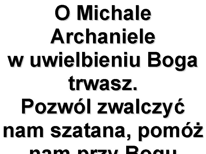 O Michale Archaniele w uwielbieniu Boga trwasz. Pozwól zwalczyć nam szatana, pomóż 