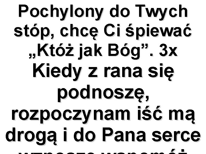 Pochylony do Twych stóp, chcę Ci śpiewać „Któż jak Bóg”. 3 x Kiedy z