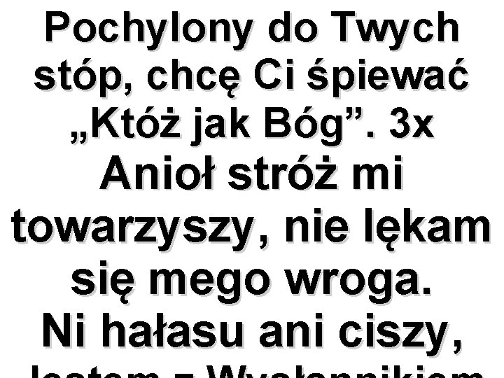 Pochylony do Twych stóp, chcę Ci śpiewać „Któż jak Bóg”. 3 x Anioł stróż