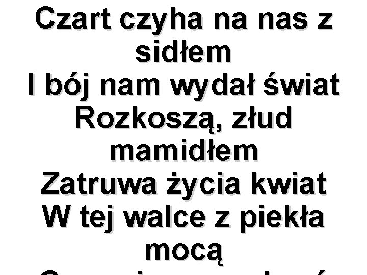 Czart czyha na nas z sidłem I bój nam wydał świat Rozkoszą, złud mamidłem
