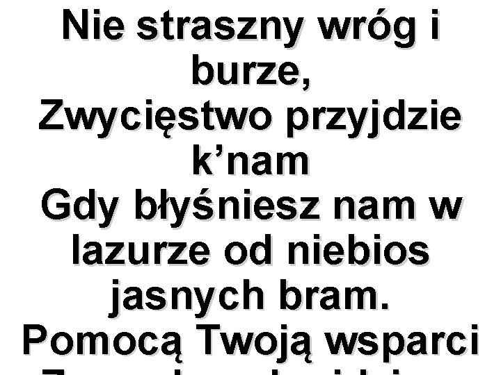 Nie straszny wróg i burze, Zwycięstwo przyjdzie k’nam Gdy błyśniesz nam w lazurze od