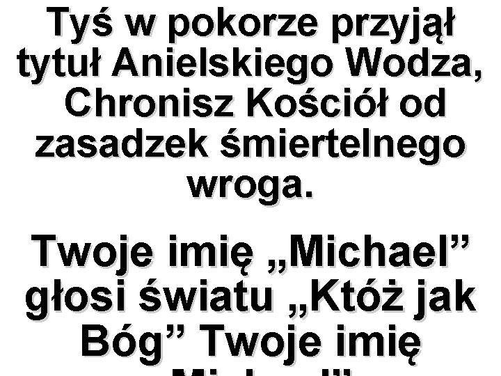 Tyś w pokorze przyjął tytuł Anielskiego Wodza, Chronisz Kościół od zasadzek śmiertelnego wroga. Twoje