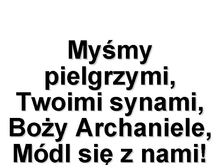 Myśmy pielgrzymi, Twoimi synami, Boży Archaniele, Módl się z nami! 