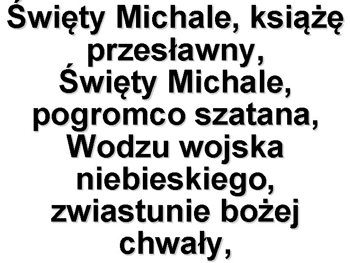 Święty Michale, książę przesławny, Święty Michale, pogromco szatana, Wodzu wojska niebieskiego, zwiastunie bożej chwały,