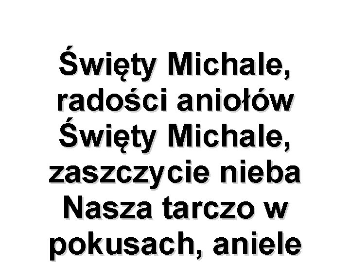 Święty Michale, radości aniołów Święty Michale, zaszczycie nieba Nasza tarczo w pokusach, aniele 