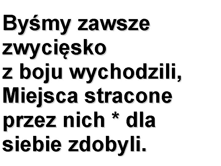 Byśmy zawsze zwycięsko z boju wychodzili, Miejsca stracone przez nich * dla siebie zdobyli.