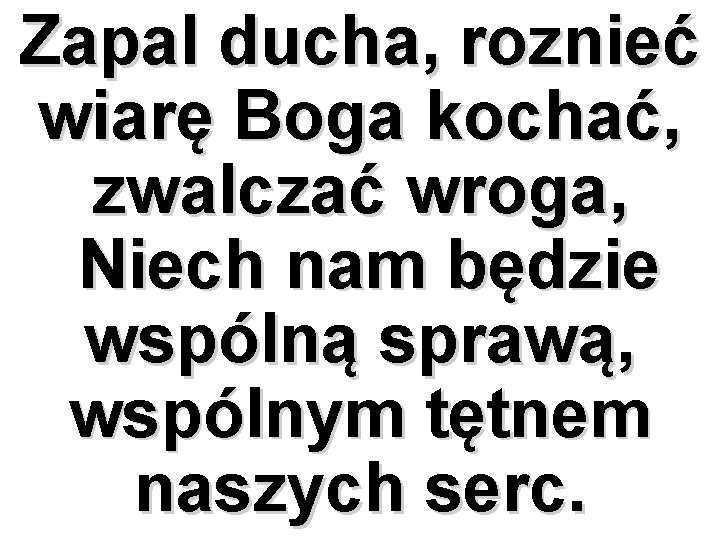 Zapal ducha, roznieć wiarę Boga kochać, zwalczać wroga, Niech nam będzie wspólną sprawą, wspólnym