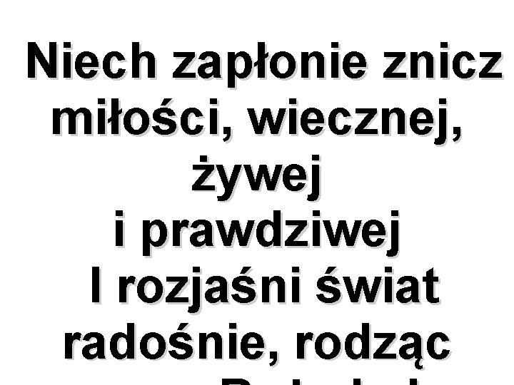 Niech zapłonie znicz miłości, wiecznej, żywej i prawdziwej I rozjaśni świat radośnie, rodząc 