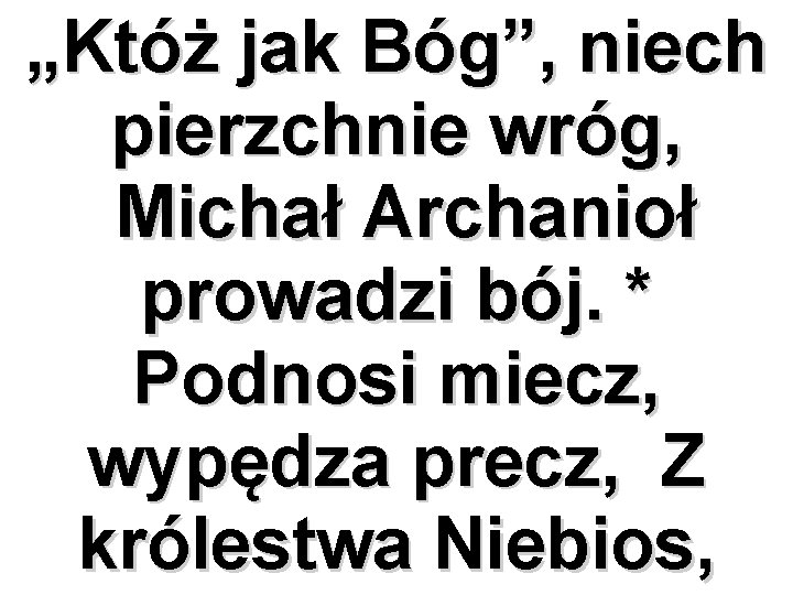 „Któż jak Bóg”, niech pierzchnie wróg, Michał Archanioł prowadzi bój. * Podnosi miecz, wypędza