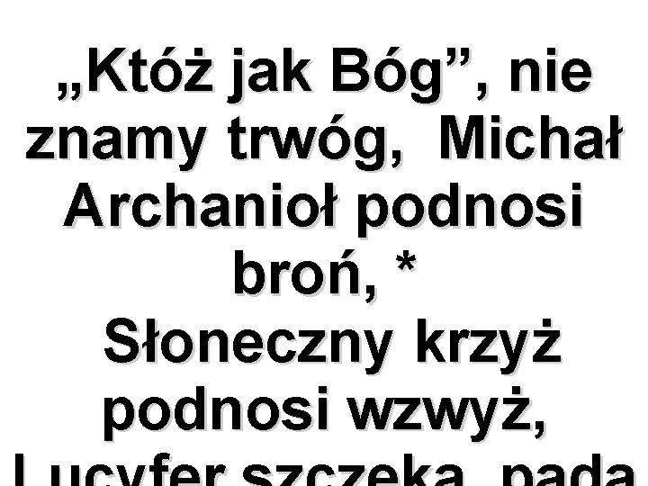 „Któż jak Bóg”, nie znamy trwóg, Michał Archanioł podnosi broń, * Słoneczny krzyż podnosi