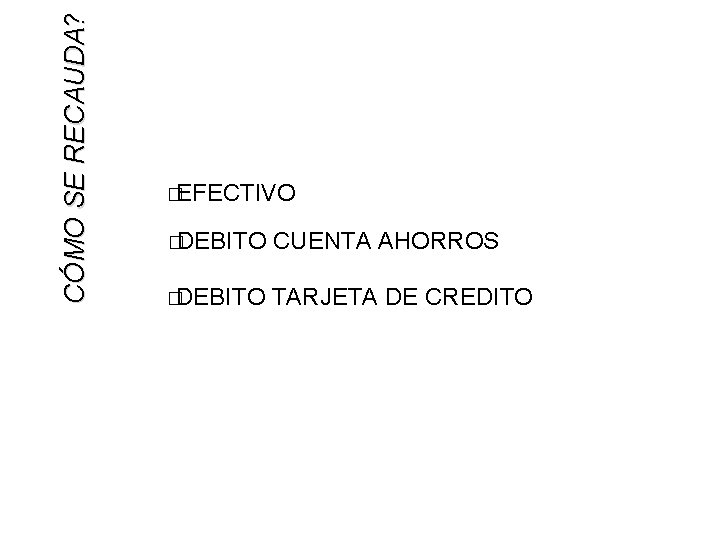 CÓMO SE RECAUDA? �EFECTIVO �DEBITO CUENTA AHORROS �DEBITO TARJETA DE CREDITO 