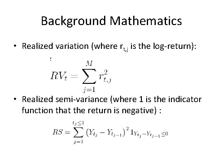 Background Mathematics • Realized variation (where rt, j is the log-return): • Realized semi-variance Background Mathematics • Realized variation (where rt, j is the log-return): • Realized semi-variance