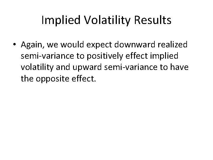 Implied Volatility Results • Again, we would expect downward realized semi-variance to positively effect Implied Volatility Results • Again, we would expect downward realized semi-variance to positively effect
